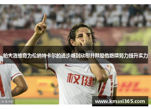 帕夫洛维奇为伦纳特卡尔的进步感到欣慰并鼓励他继续努力提升实力