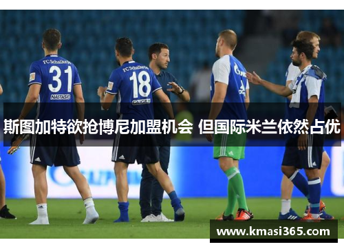 斯图加特欲抢博尼加盟机会 但国际米兰依然占优