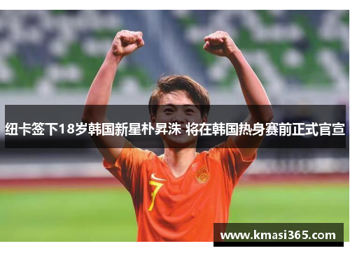 纽卡签下18岁韩国新星朴昇洙 将在韩国热身赛前正式官宣