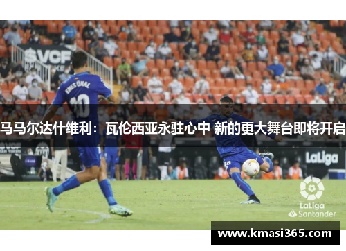 马马尔达什维利：瓦伦西亚永驻心中 新的更大舞台即将开启